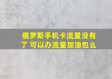 俄罗斯手机卡流量没有了 可以办流量加油包么